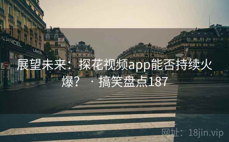 展望未来：探花视频app能否持续火爆？ · 搞笑盘点187  第2张