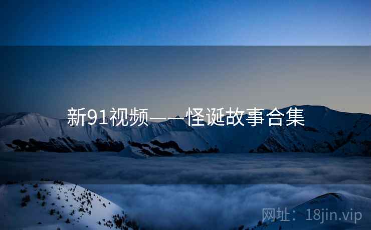 新91视频——怪诞故事合集