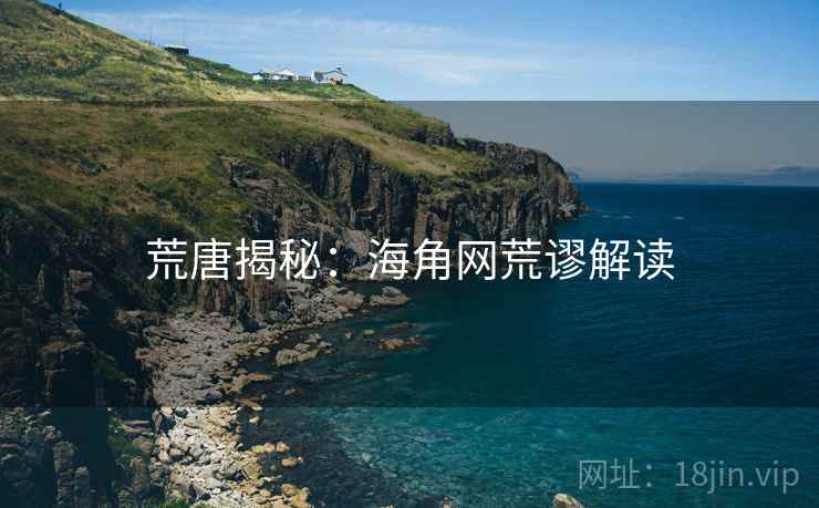 荒唐揭秘：海角网荒谬解读