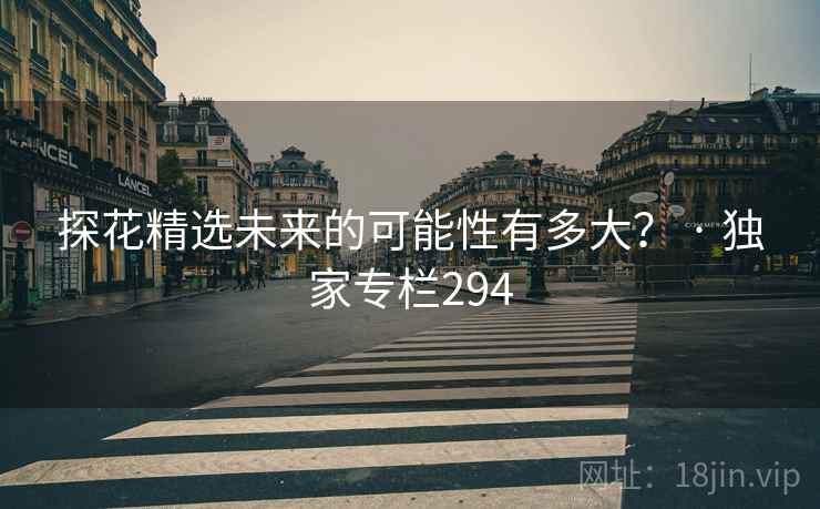 探花精选未来的可能性有多大？ · 独家专栏294