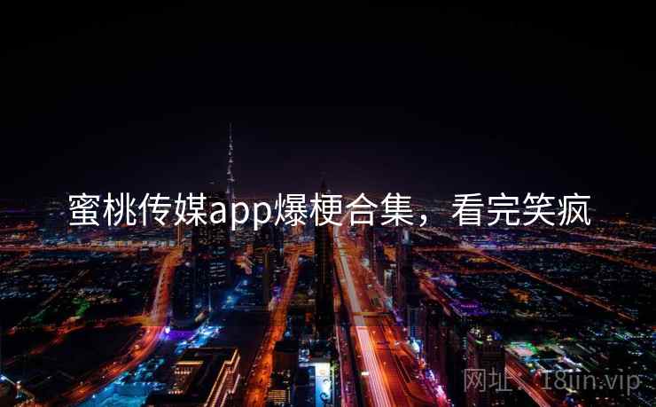 蜜桃传媒app爆梗合集，看完笑疯
