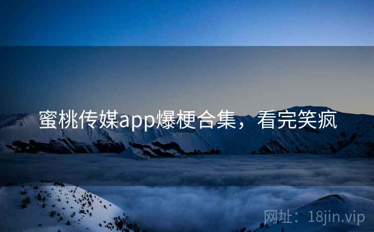 蜜桃传媒app爆梗合集，看完笑疯