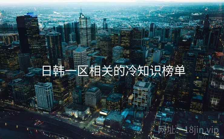 日韩一区相关的冷知识榜单