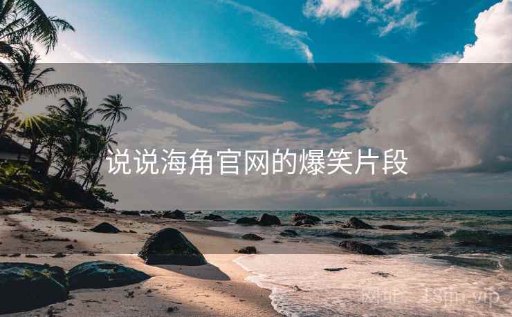 说说海角官网的爆笑片段