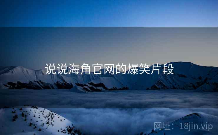 说说海角官网的爆笑片段