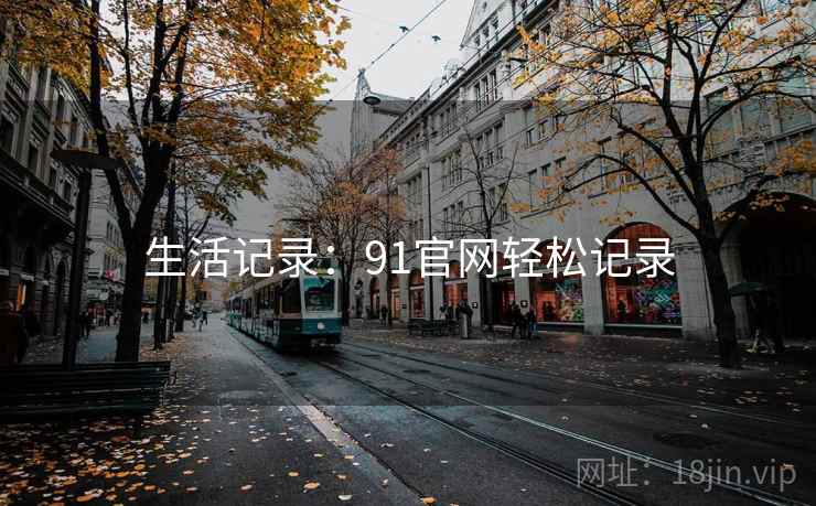 生活记录：91官网轻松记录