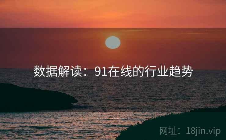 数据解读：91在线的行业趋势