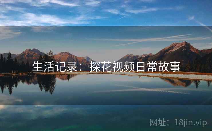 生活记录：探花视频日常故事