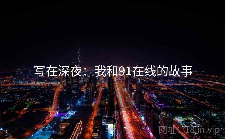 写在深夜：我和91在线的故事  第2张