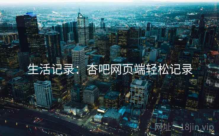 生活记录：杏吧网页端轻松记录