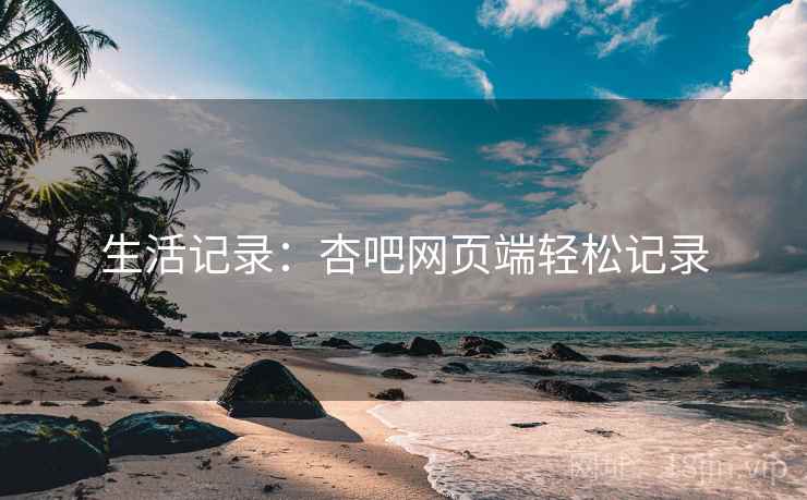 生活记录：杏吧网页端轻松记录