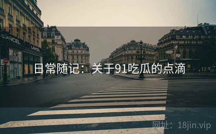 日常随记：关于91吃瓜的点滴