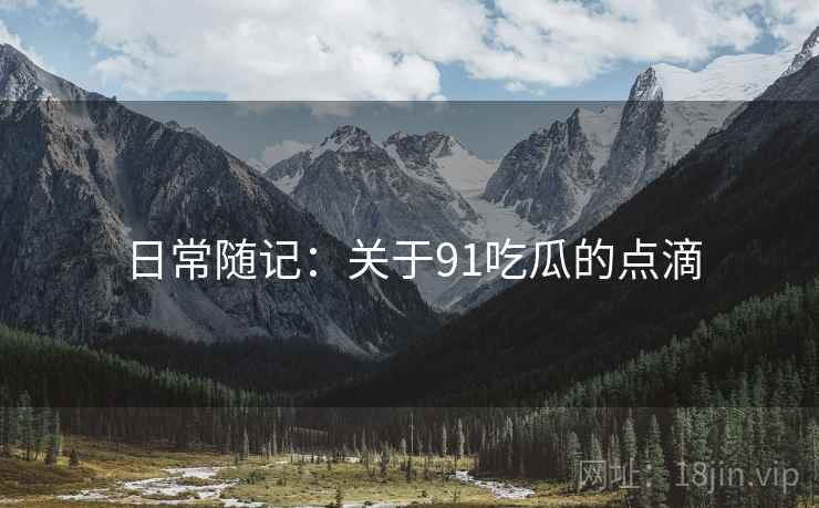 日常随记：关于91吃瓜的点滴