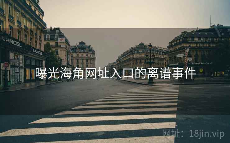 曝光海角网址入口的离谱事件