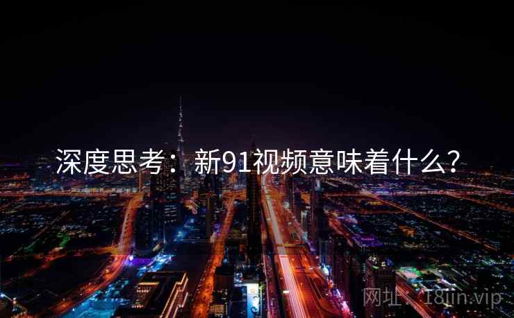 深度思考：新91视频意味着什么？