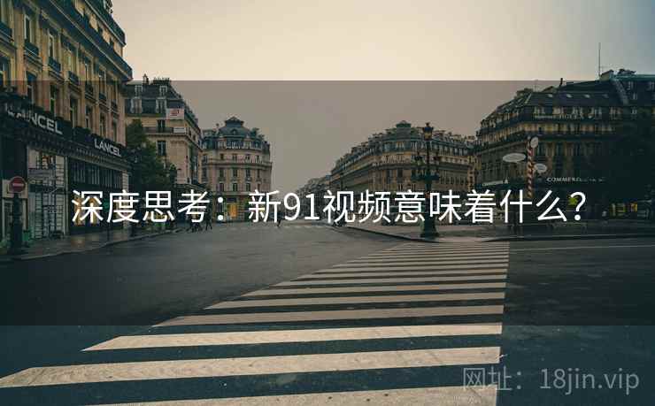 深度思考：新91视频意味着什么？