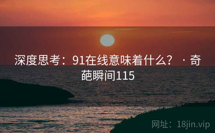深度思考：91在线意味着什么？ · 奇葩瞬间115