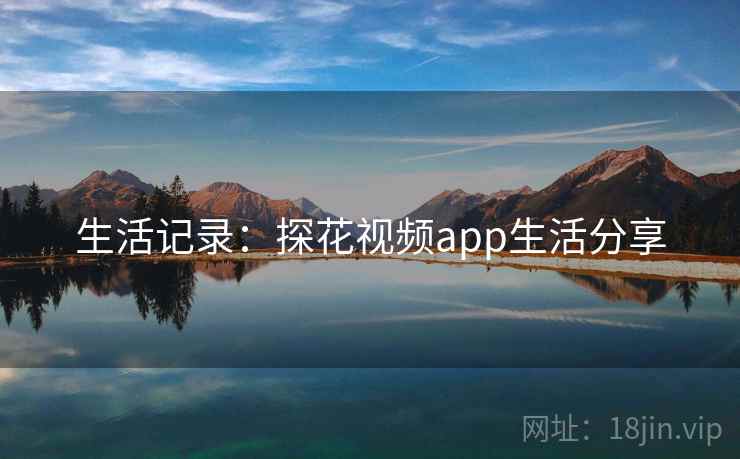 生活记录：探花视频app生活分享