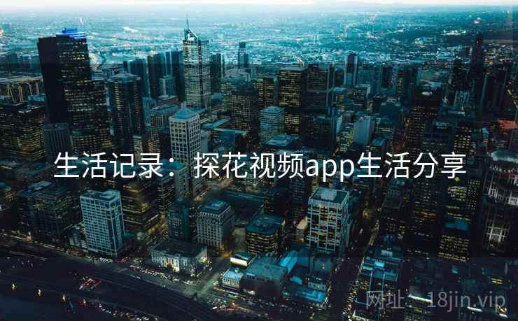 生活记录：探花视频app生活分享