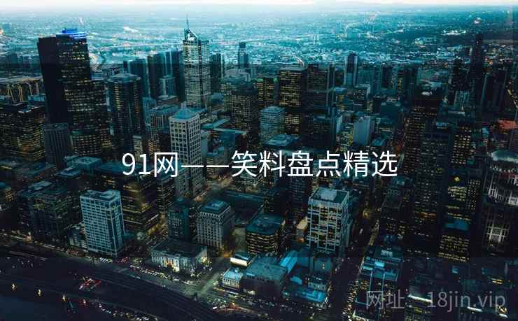 91网——笑料盘点精选