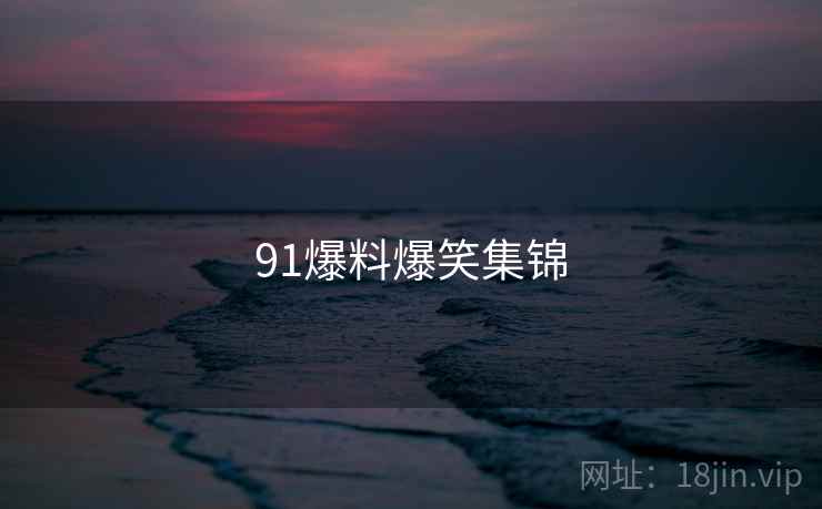 91爆料爆笑集锦