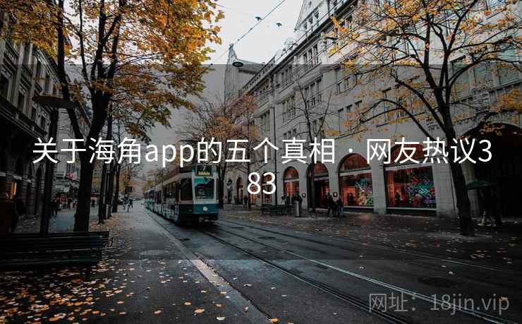关于海角app的五个真相 · 网友热议383