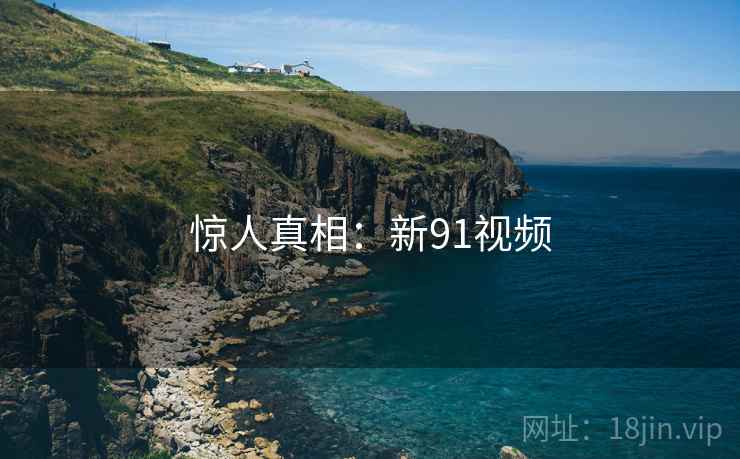 惊人真相：新91视频