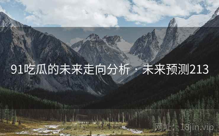 91吃瓜的未来走向分析 · 未来预测213