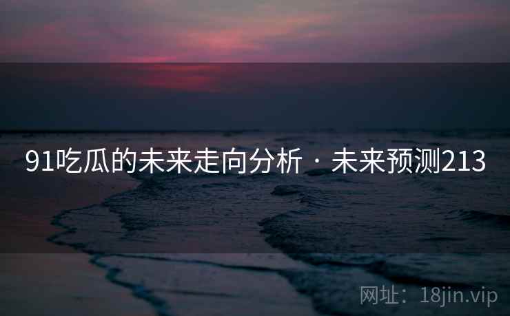 91吃瓜的未来走向分析 · 未来预测213