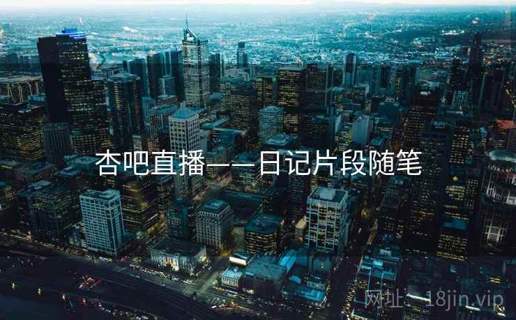 杏吧直播——日记片段随笔