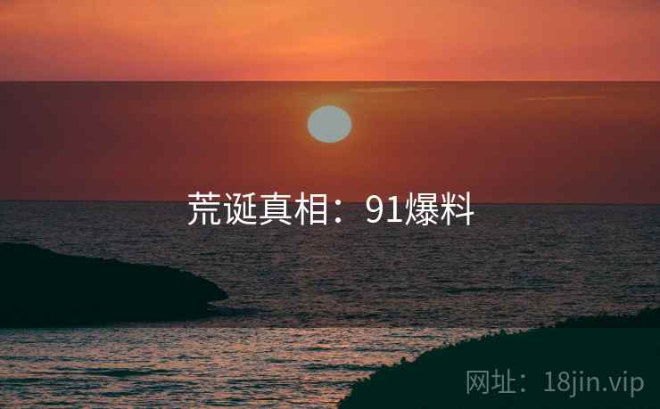 荒诞真相：91爆料  第2张