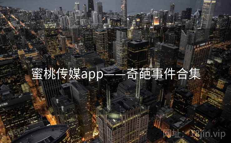 蜜桃传媒app——奇葩事件合集