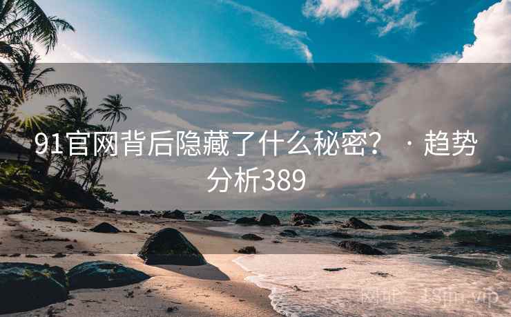 91官网背后隐藏了什么秘密？ · 趋势分析389