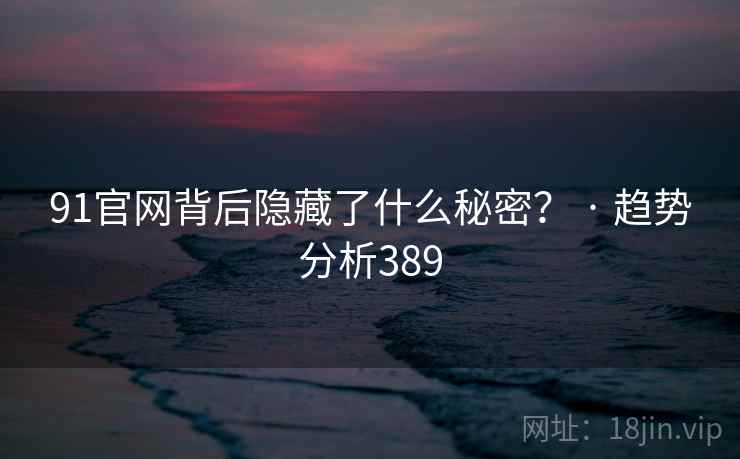 91官网背后隐藏了什么秘密？ · 趋势分析389