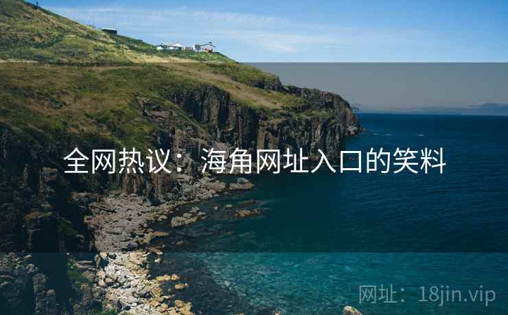 全网热议：海角网址入口的笑料