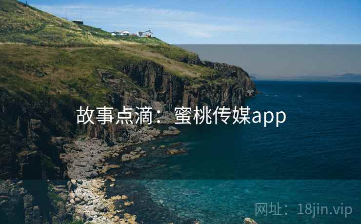 故事点滴：蜜桃传媒app