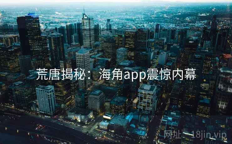 荒唐揭秘：海角app震惊内幕