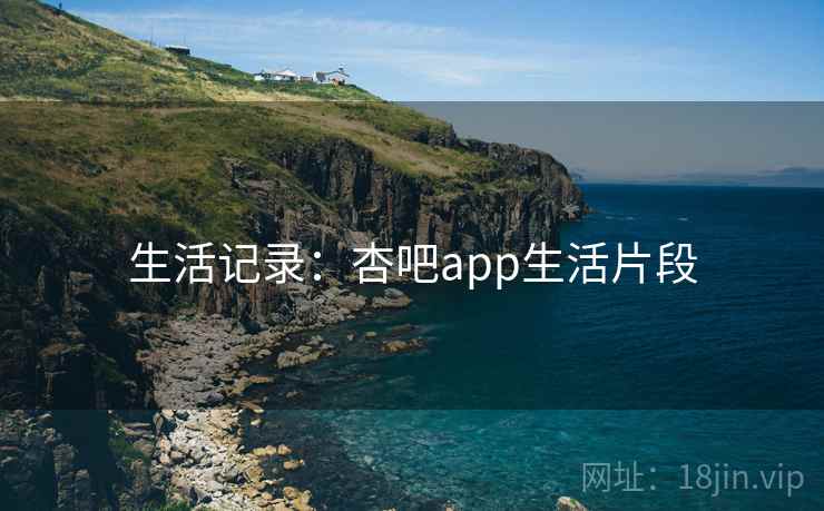 生活记录：杏吧app生活片段