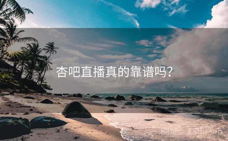 杏吧直播真的靠谱吗？
